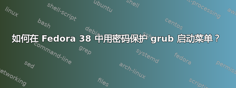 如何在 Fedora 38 中用密码保护 grub 启动菜单？