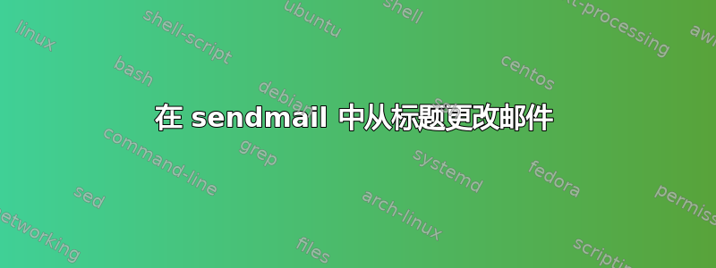 在 sendmail 中从标题更改邮件