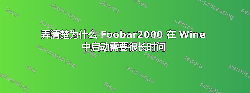 弄清楚为什么 Foobar2000 在 Wine 中启动需要很长时间