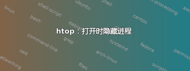 htop：打开时隐藏进程