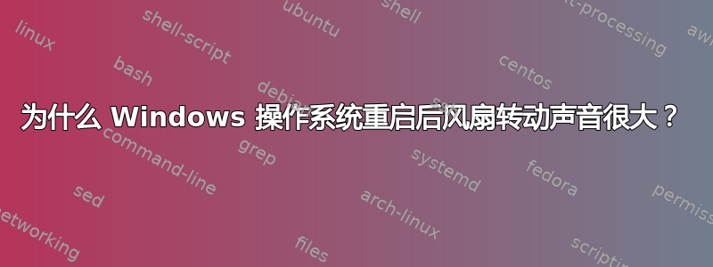 为什么 Windows 操作系统重启后风扇转动声音很大？