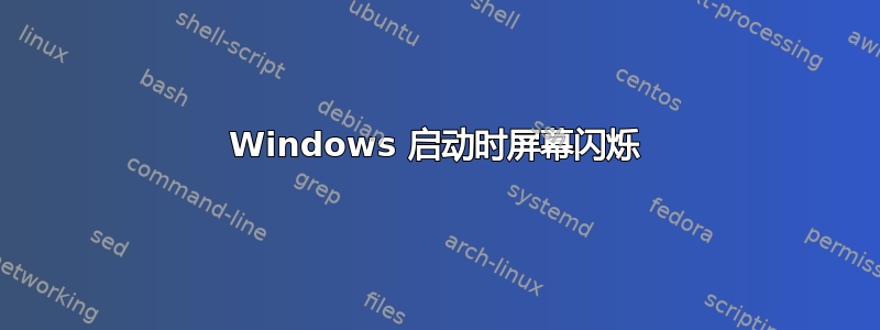 Windows 启动时屏幕闪烁