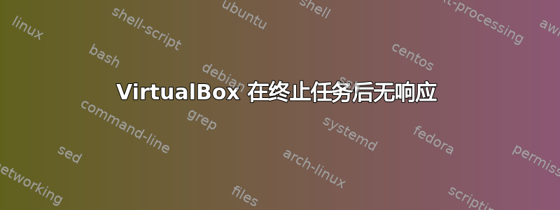 VirtualBox 在终止任务后无响应