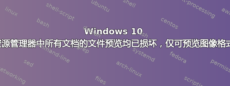 Windows 10 资源管理器中所有文档的文件预览均已损坏，仅可预览图像格式