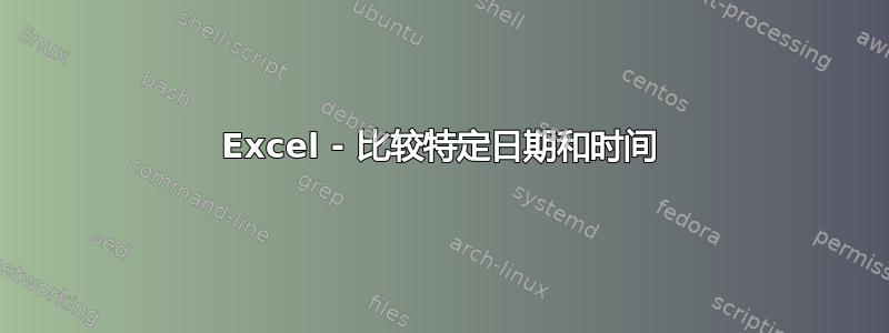 Excel - 比较特定日期和时间