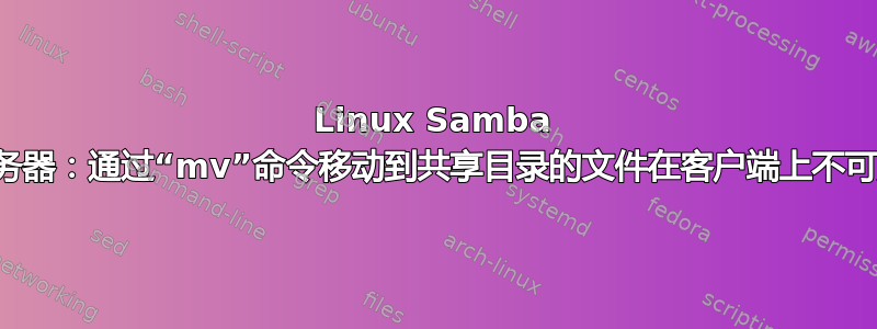 Linux Samba 服务器：通过“mv”命令移动到共享目录的文件在客户端上不可见