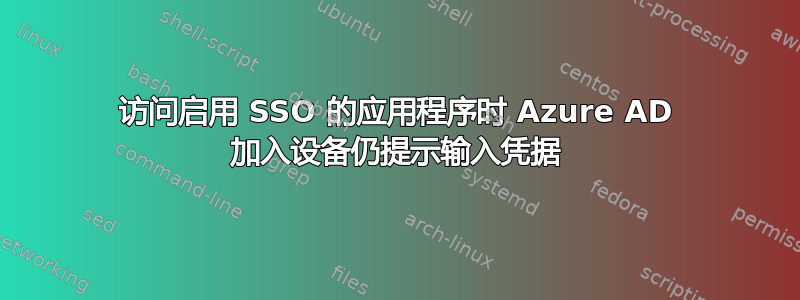 访问启用 SSO 的应用程序时 Azure AD 加入设备仍提示输入凭据