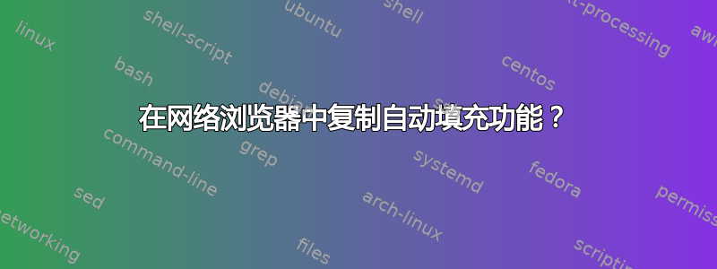 在网络浏览器中复制自动填充功能？