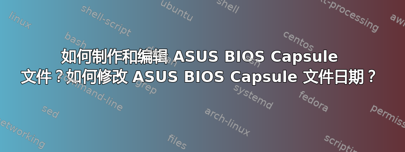 如何制作和编辑 ASUS BIOS Capsule 文件？如何修改 ASUS BIOS Capsule 文件日期？