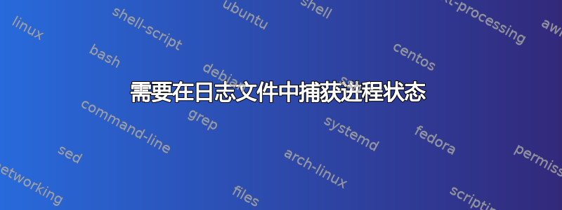 需要在日志文件中捕获进程状态