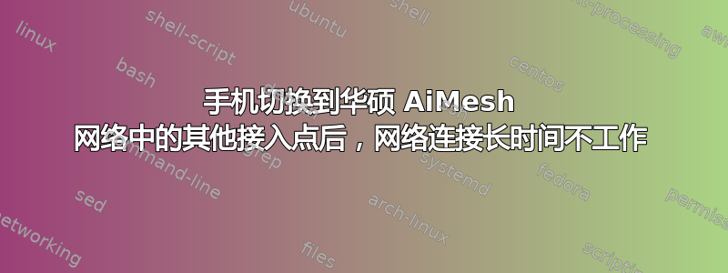 手机切换到华硕 AiMesh 网络中的其他接入点后，网络连接长时间不工作