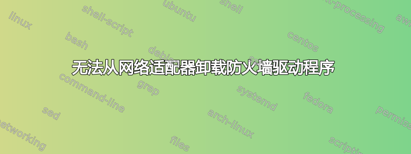 无法从网络适配器卸载防火墙驱动程序