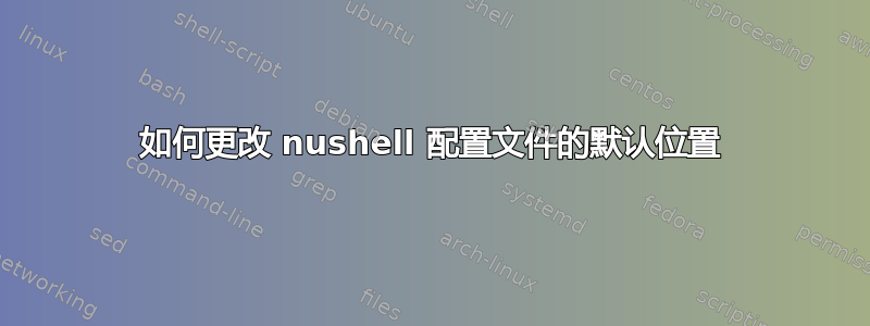 如何更改 nushell 配置文件的默认位置