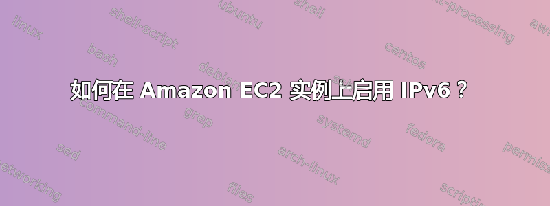 如何在 Amazon EC2 实例上启用 IPv6？