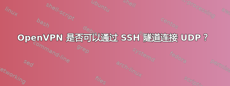 OpenVPN 是否可以通过 SSH 隧道连接 UDP？