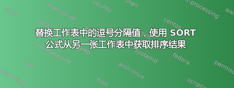 替换工作表中的逗号分隔值，使用 SORT 公式从另一张工作表中获取排序结果