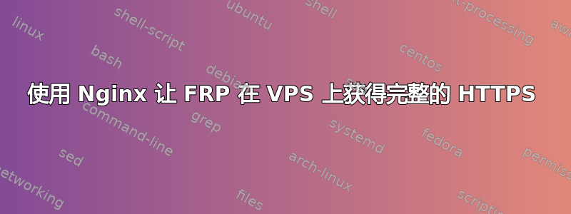 使用 Nginx 让 FRP 在 VPS 上获得完整的 HTTPS