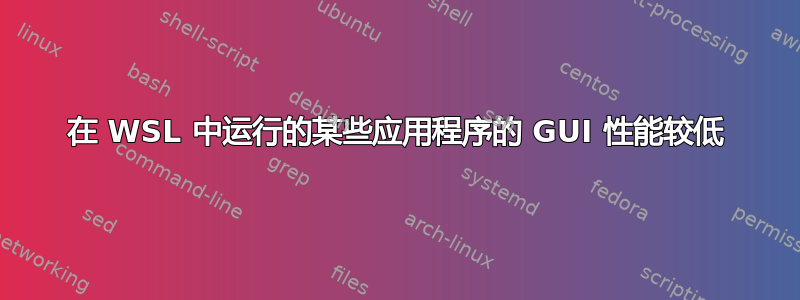 在 WSL 中运行的某些应用程序的 GUI 性能较低