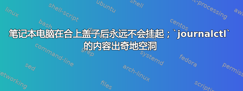 笔记本电脑在合上盖子后永远不会挂起；`journalctl` 的内容出奇地空洞