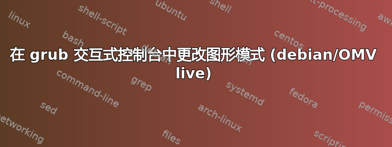 在 grub 交互式控制台中更改图形模式 (debian/OMV live)