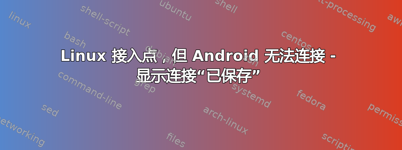 Linux 接入点，但 Android 无法连接 - 显示连接“已保存”