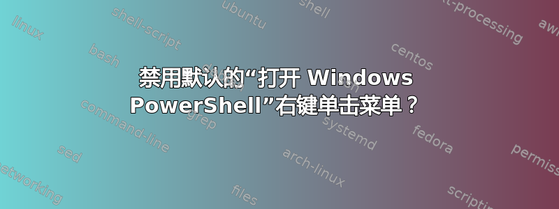 禁用默认的“打开 Windows PowerShell”右键单击菜单？