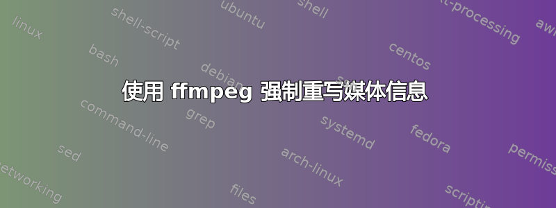 使用 ffmpeg 强制重写媒体信息