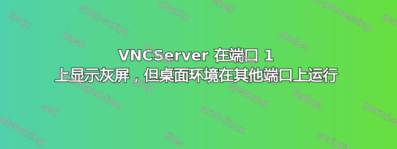 VNCServer 在端口 1 上显示灰屏，但桌面环境在其他端口上运行