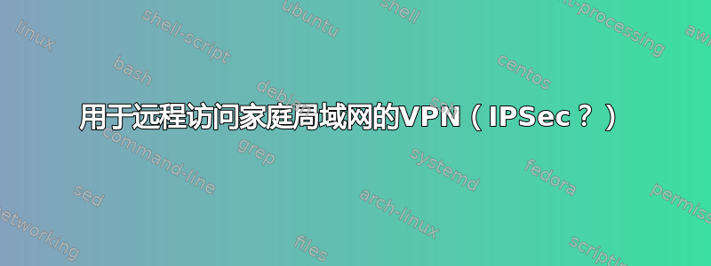 用于远程访问家庭局域网的VPN（IPSec？）