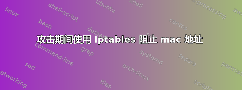 攻击期间使用 Iptables 阻止 mac 地址