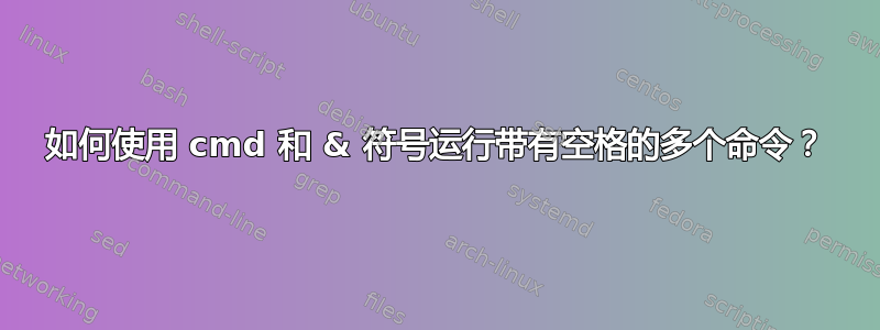 如何使用 cmd 和 & 符号运行带有空格的多个命令？