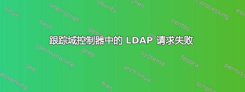 跟踪域控制器中的 LDAP 请求失败