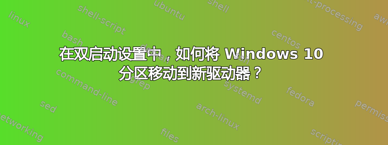 在双启动设置中，如何将 Windows 10 分区移动到新驱动器？