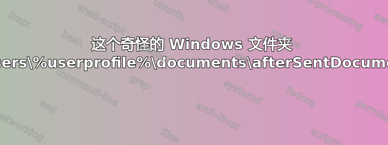 这个奇怪的 Windows 文件夹 C:\users\%userprofile%\documents\afterSentDocuments 