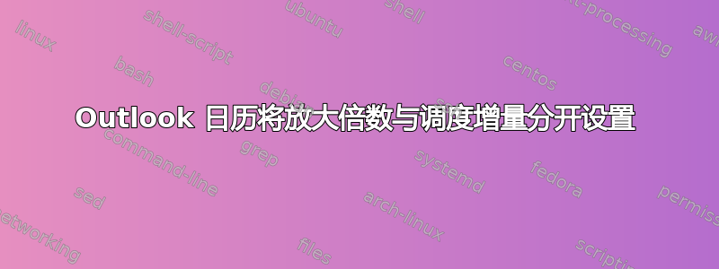 Outlook 日历将放大倍数与调度增量分开设置