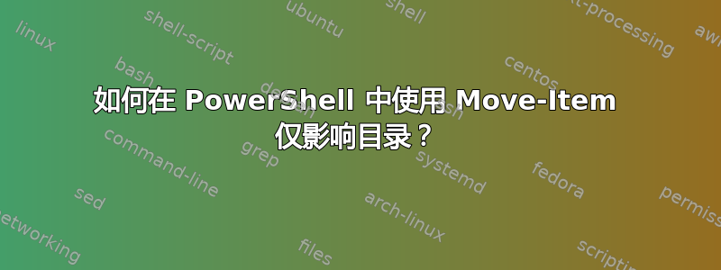 如何在 PowerShell 中使用 Move-Item 仅影响目录？