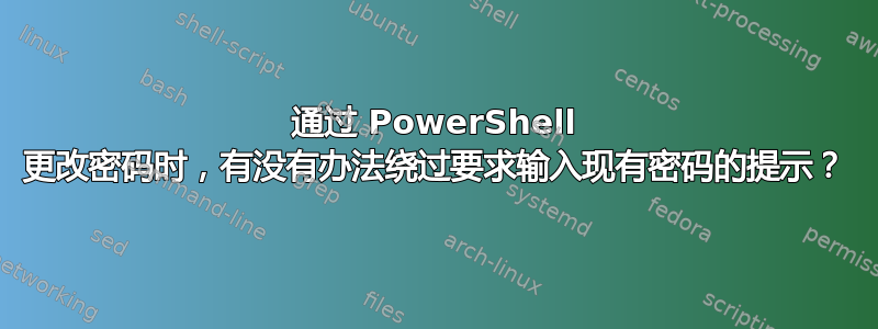 通过 PowerShell 更改密码时，有没有办法绕过要求输入现有密码的提示？