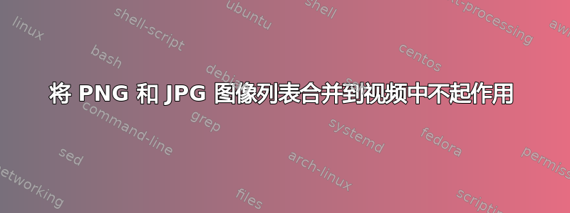 将 PNG 和 JPG 图像列表合并到视频中不起作用