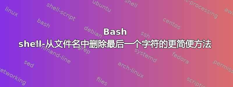 Bash shell-从文件名中删除最后一个字符的更简便方法