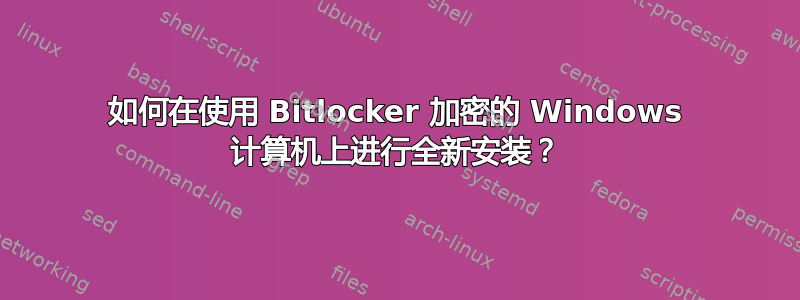 如何在使用 Bitlocker 加密的 Windows 计算机上进行全新安装？