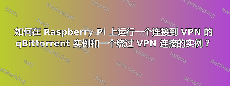 如何在 Raspberry Pi 上运行一个连接到 VPN 的 qBittorrent 实例和一个绕过 VPN 连接的实例？