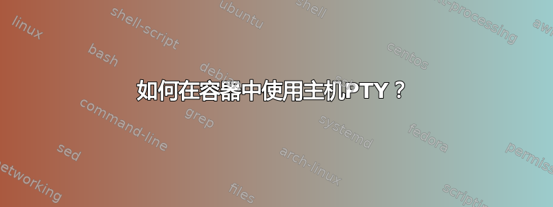 如何在容器中使用主机PTY？