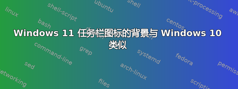 Windows 11 任务栏图标的背景与 Windows 10 类似