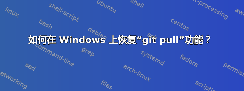 如何在 Windows 上恢复“git pull”功能？