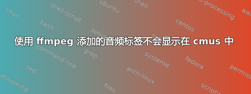 使用 ffmpeg 添加的音频标签不会显示在 cmus 中