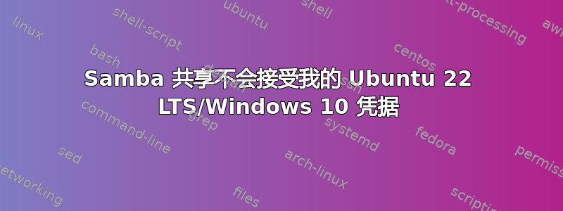 Samba 共享不会接受我的 Ubuntu 22 LTS/Windows 10 凭据