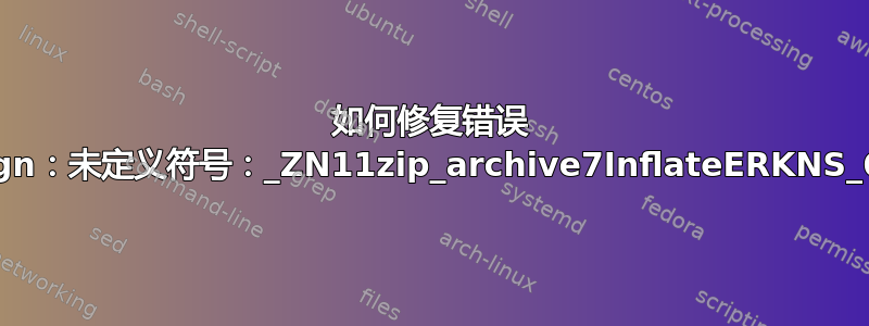 如何修复错误 zipalign：符号查找错误：zipalign：未定义符号：_ZN11zip_archive7InflateERKNS_6ReaderEjjPNS_6WriterEPm