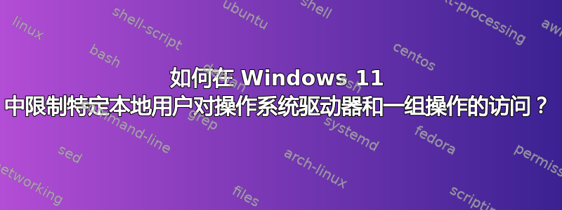 如何在 Windows 11 中限制特定本地用户对操作系统驱动器和一组操作的访问？