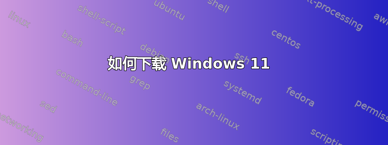 如何下载 Windows 11 