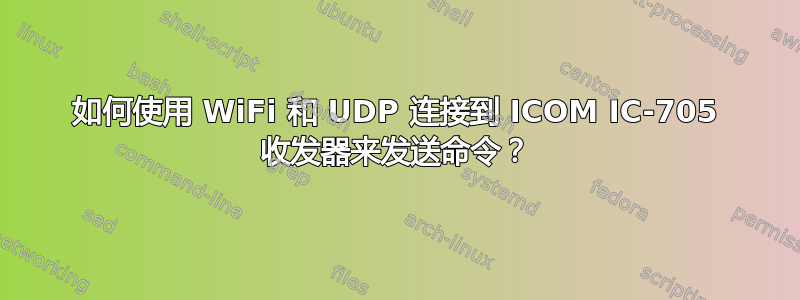 如何使用 WiFi 和 UDP 连接到 ICOM IC-705 收发器来发送命令？